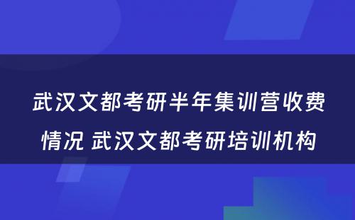 武汉文都考研半年集训营收费情况 武汉文都考研培训机构