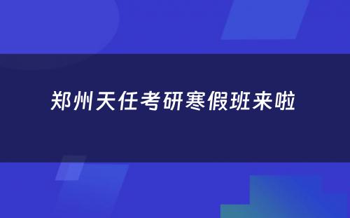 郑州天任考研寒假班来啦 