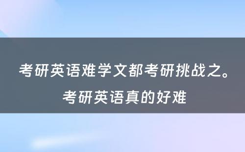 考研英语难学文都考研挑战之。 考研英语真的好难