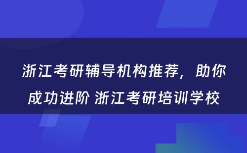 浙江考研辅导机构推荐，助你成功进阶 浙江考研培训学校