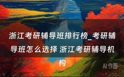 浙江考研辅导班排行榜_考研辅导班怎么选择 浙江考研辅导机构