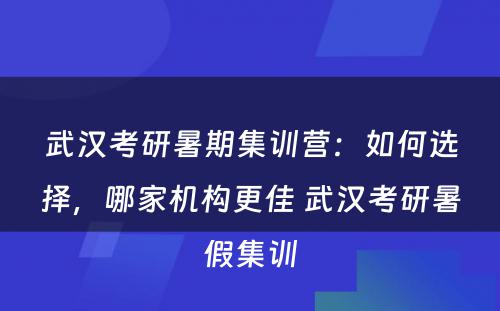 武汉考研暑期集训营：如何选择，哪家机构更佳 武汉考研暑假集训