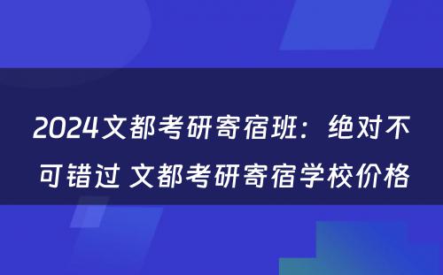 2024文都考研寄宿班：绝对不可错过 文都考研寄宿学校价格