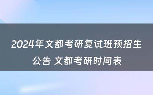 2024年文都考研复试班预招生公告 文都考研时间表