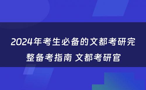 2024年考生必备的文都考研完整备考指南 文都考研官