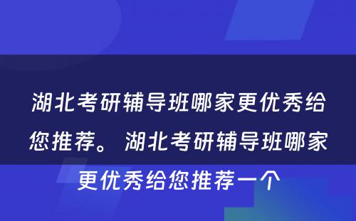 湖北考研辅导班哪家更优秀给您推荐。 湖北考研辅导班哪家更优秀给您推荐一个