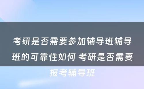 考研是否需要参加辅导班辅导班的可靠性如何 考研是否需要报考辅导班