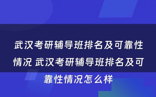 武汉考研辅导班排名及可靠性情况 武汉考研辅导班排名及可靠性情况怎么样