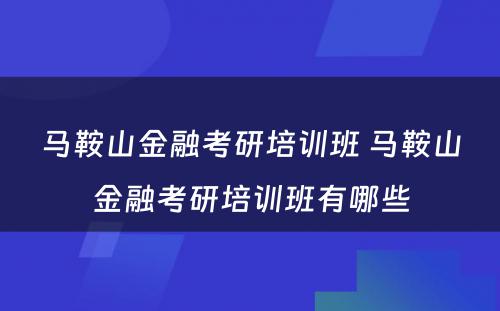 马鞍山金融考研培训班 马鞍山金融考研培训班有哪些