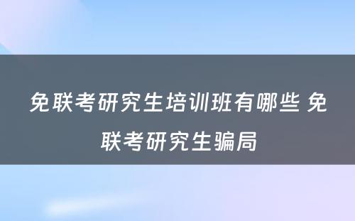 免联考研究生培训班有哪些 免联考研究生骗局