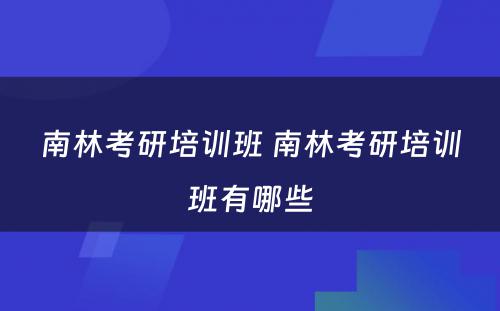 南林考研培训班 南林考研培训班有哪些