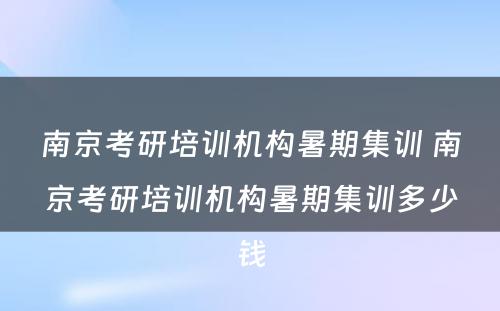 南京考研培训机构暑期集训 南京考研培训机构暑期集训多少钱