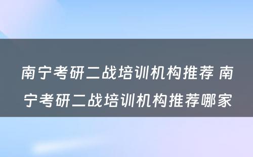 南宁考研二战培训机构推荐 南宁考研二战培训机构推荐哪家