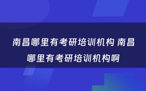 南昌哪里有考研培训机构 南昌哪里有考研培训机构啊