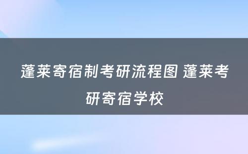 蓬莱寄宿制考研流程图 蓬莱考研寄宿学校