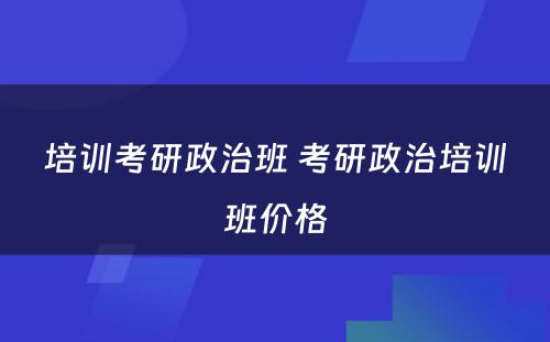 培训考研政治班 考研政治培训班价格