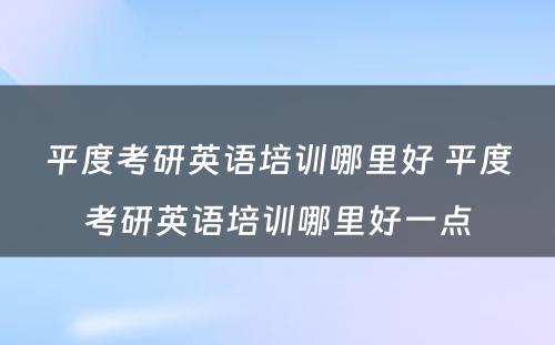 平度考研英语培训哪里好 平度考研英语培训哪里好一点