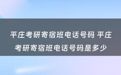 平庄考研寄宿班电话号码 平庄考研寄宿班电话号码是多少