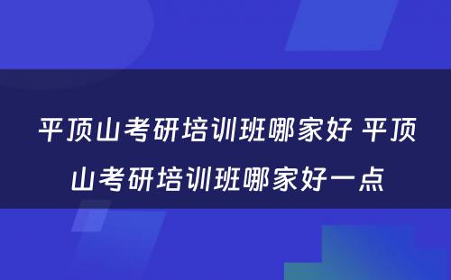 平顶山考研培训班哪家好 平顶山考研培训班哪家好一点