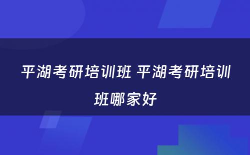 平湖考研培训班 平湖考研培训班哪家好