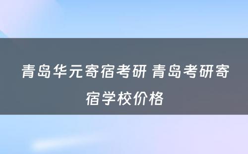 青岛华元寄宿考研 青岛考研寄宿学校价格