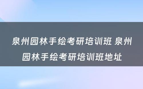 泉州园林手绘考研培训班 泉州园林手绘考研培训班地址