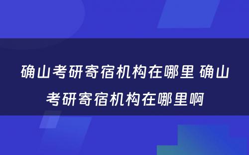 确山考研寄宿机构在哪里 确山考研寄宿机构在哪里啊