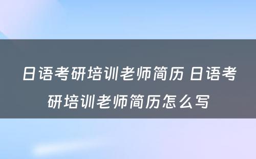 日语考研培训老师简历 日语考研培训老师简历怎么写