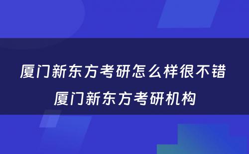 厦门新东方考研怎么样很不错 厦门新东方考研机构