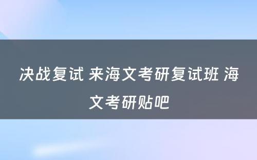 决战复试 来海文考研复试班 海文考研贴吧