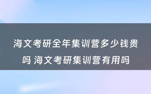 海文考研全年集训营多少钱贵吗 海文考研集训营有用吗