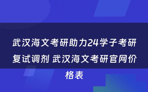 武汉海文考研助力24学子考研复试调剂 武汉海文考研官网价格表