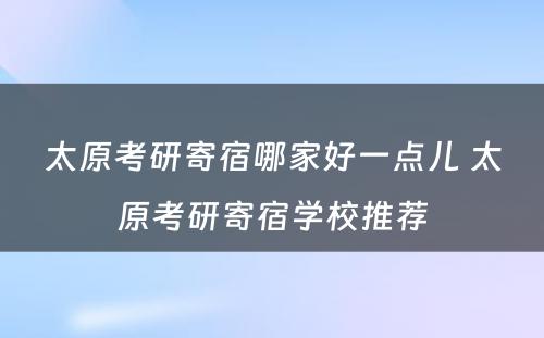 太原考研寄宿哪家好一点儿 太原考研寄宿学校推荐