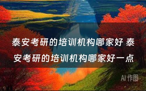 泰安考研的培训机构哪家好 泰安考研的培训机构哪家好一点