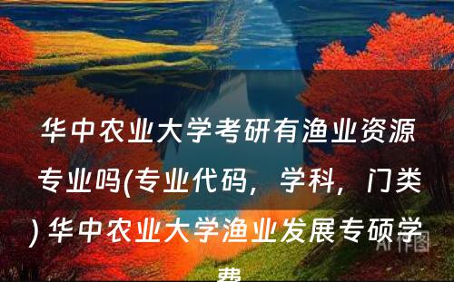 华中农业大学考研有渔业资源专业吗(专业代码，学科，门类) 华中农业大学渔业发展专硕学费