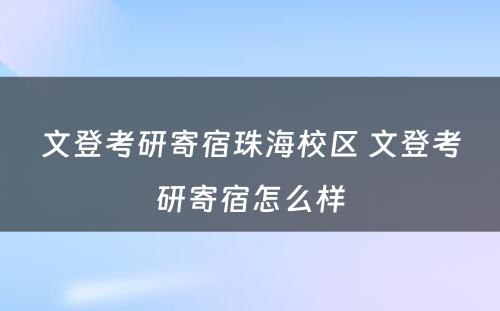 文登考研寄宿珠海校区 文登考研寄宿怎么样