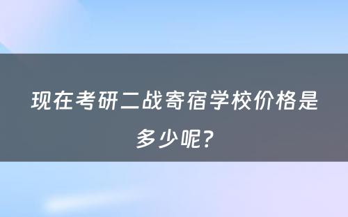 现在考研二战寄宿学校价格是多少呢？