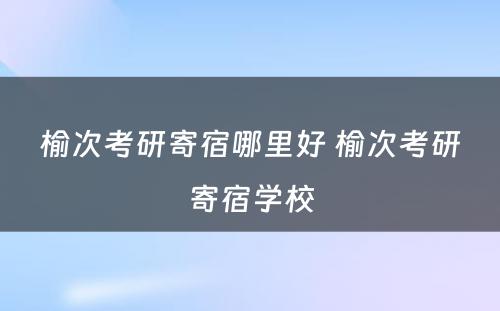 榆次考研寄宿哪里好 榆次考研寄宿学校