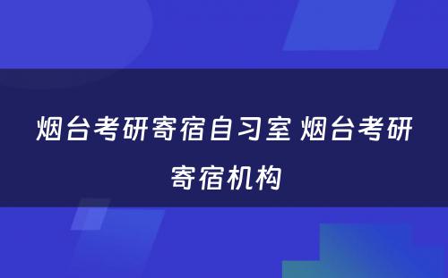 烟台考研寄宿自习室 烟台考研寄宿机构