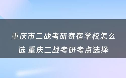 重庆市二战考研寄宿学校怎么选 重庆二战考研考点选择