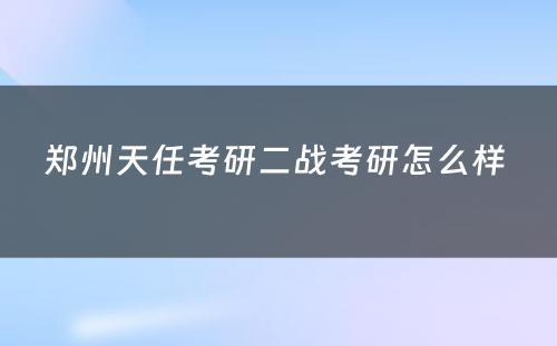 郑州天任考研二战考研怎么样 