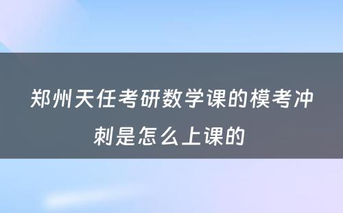 郑州天任考研数学课的模考冲刺是怎么上课的 