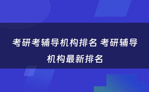 考研考辅导机构排名 考研辅导机构最新排名