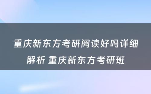 重庆新东方考研阅读好吗详细解析 重庆新东方考研班