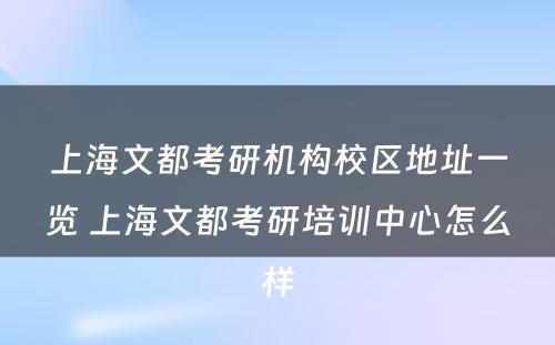 上海文都考研机构校区地址一览 上海文都考研培训中心怎么样