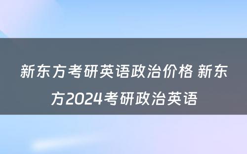 新东方考研英语政治价格 新东方2024考研政治英语