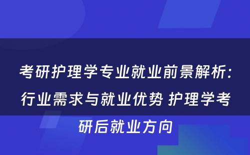 考研护理学专业就业前景解析：行业需求与就业优势 护理学考研后就业方向