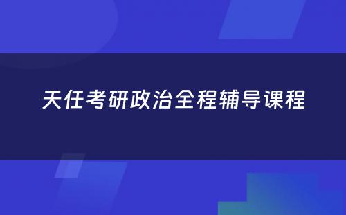 天任考研政治全程辅导课程