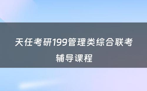 天任考研199管理类综合联考辅导课程