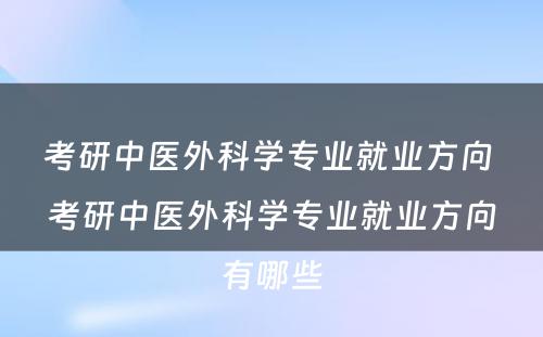 考研中医外科学专业就业方向 考研中医外科学专业就业方向有哪些